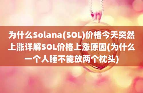 为什么Solana(SOL)价格今天突然上涨详解SOL价格上涨原因(为什么一个人睡不能放两个枕头)