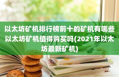 以太坊矿机排行榜前十的矿机有哪些以太坊矿机值得购买吗(2021年以太坊最新矿机)