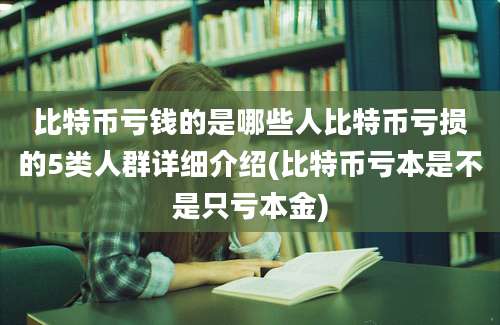 比特币亏钱的是哪些人比特币亏损的5类人群详细介绍(比特币亏本是不是只亏本金)