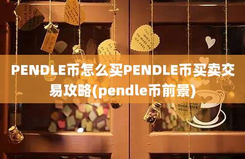 PENDLE币怎么买PENDLE币买卖交易攻略(pendle币前景)