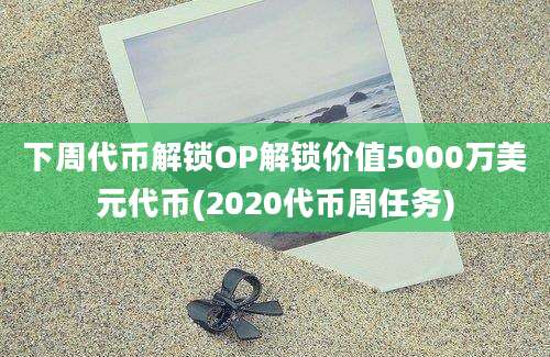 下周代币解锁OP解锁价值5000万美元代币(2020代币周任务)