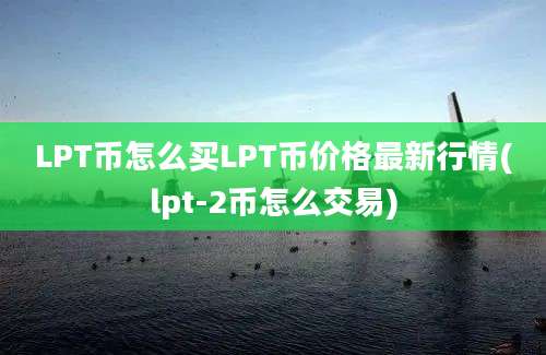 LPT币怎么买LPT币价格最新行情(lpt-2币怎么交易)