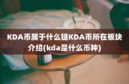 KDA币属于什么链KDA币所在板块介绍(kda是什么币种)