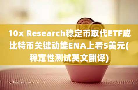 10x Research稳定币取代ETF成比特币关键动能ENA上看5美元(稳定性测试英文翻译)