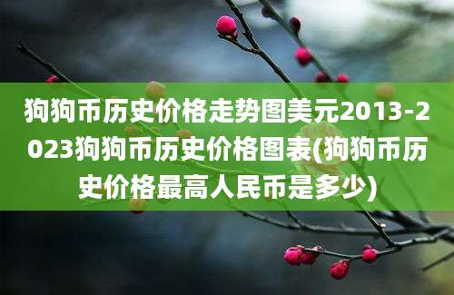 狗狗币历史价格走势图美元2013-2023狗狗币历史价格图表(狗狗币历史价格最高人民币是多少)