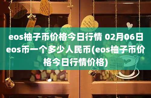 eos柚子币价格今日行情 02月06日eos币一个多少人民币(eos柚子币价格今日行情价格)