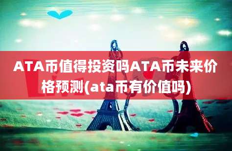 ATA币值得投资吗ATA币未来价格预测(ata币有价值吗)