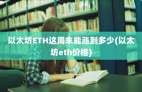 以太坊ETH这周末能涨到多少(以太坊eth价格)