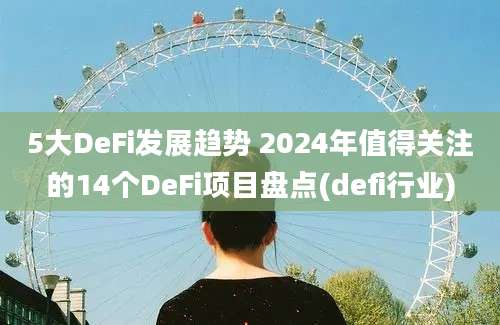 5大DeFi发展趋势 2024年值得关注的14个DeFi项目盘点(defi行业)