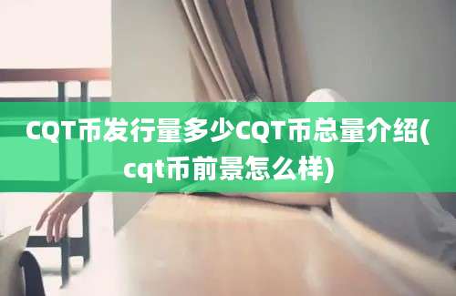 CQT币发行量多少CQT币总量介绍(cqt币前景怎么样)