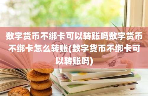 数字货币不绑卡可以转账吗数字货币不绑卡怎么转账(数字货币不绑卡可以转账吗)