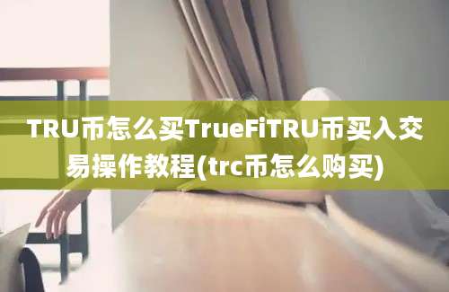 TRU币怎么买TrueFiTRU币买入交易操作教程(trc币怎么购买)