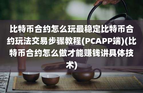 比特币合约怎么玩最稳定比特币合约玩法交易步骤教程(PCAPP端)(比特币合约怎么做才能赚钱讲具体技术)