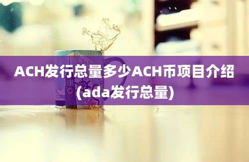 ACH发行总量多少ACH币项目介绍(ada发行总量)