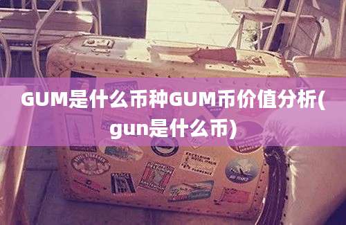 GUM是什么币种GUM币价值分析(gun是什么币)