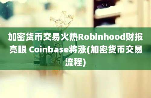 加密货币交易火热Robinhood财报亮眼 Coinbase将涨(加密货币交易流程)