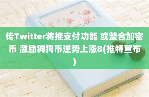 传Twitter将推支付功能 或整合加密币 激励狗狗币逆势上涨8(推特宣布)