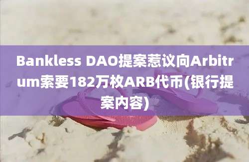 Bankless DAO提案惹议向Arbitrum索要182万枚ARB代币(银行提案内容)