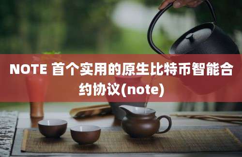 NOTE 首个实用的原生比特币智能合约协议(note)