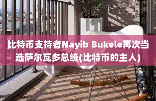 比特币支持者Nayib Bukele再次当选萨尔瓦多总统(比特币的主人)