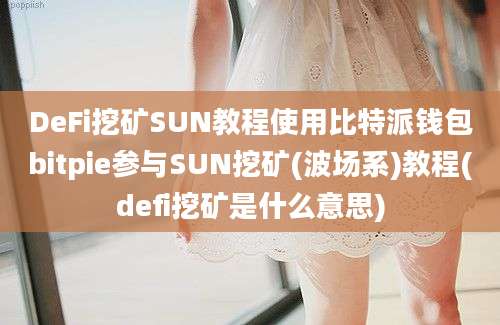 DeFi挖矿SUN教程使用比特派钱包bitpie参与SUN挖矿(波场系)教程(defi挖矿是什么意思)