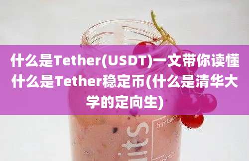 什么是Tether(USDT)一文带你读懂什么是Tether稳定币(什么是清华大学的定向生)