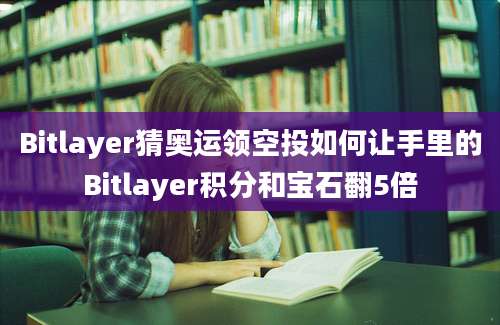 Bitlayer猜奥运领空投如何让手里的Bitlayer积分和宝石翻5倍