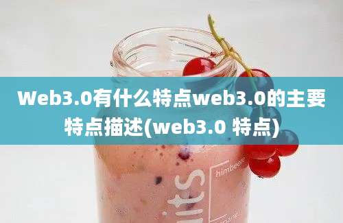 Web3.0有什么特点web3.0的主要特点描述(web3.0 特点)