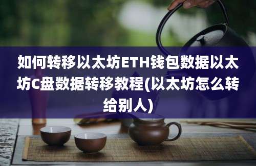 如何转移以太坊ETH钱包数据以太坊C盘数据转移教程(以太坊怎么转给别人)