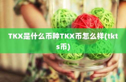 TKX是什么币种TKX币怎么样(tkts币)