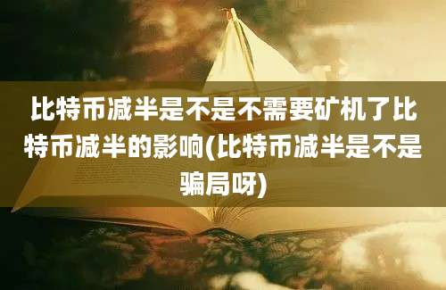 比特币减半是不是不需要矿机了比特币减半的影响(比特币减半是不是骗局呀)