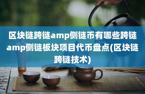 区块链跨链amp侧链币有哪些跨链amp侧链板块项目代币盘点(区块链跨链技术)