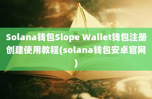 Solana钱包Slope Wallet钱包注册创建使用教程(solana钱包安卓官网)