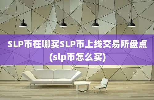 SLP币在哪买SLP币上线交易所盘点(slp币怎么买)