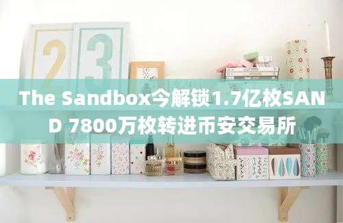 The Sandbox今解锁1.7亿枚SAND 7800万枚转进币安交易所