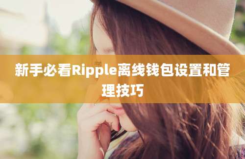 新手必看Ripple离线钱包设置和管理技巧