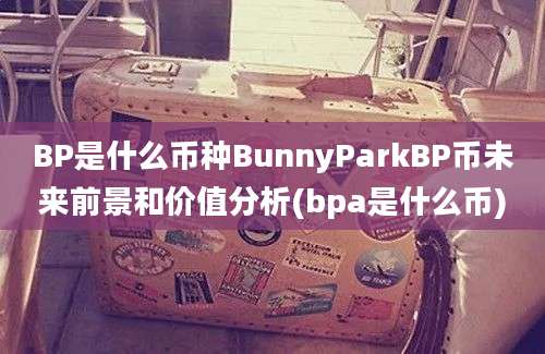 BP是什么币种BunnyParkBP币未来前景和价值分析(bpa是什么币)