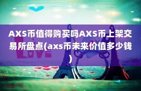 AXS币值得购买吗AXS币上架交易所盘点(axs币未来价值多少钱)