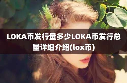 LOKA币发行量多少LOKA币发行总量详细介绍(lox币)