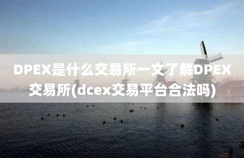 DPEX是什么交易所一文了解DPEX交易所(dcex交易平台合法吗)