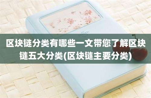 区块链分类有哪些一文带您了解区块链五大分类(区块链主要分类)