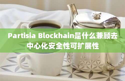 Partisia Blockhain是什么兼顾去中心化安全性可扩展性