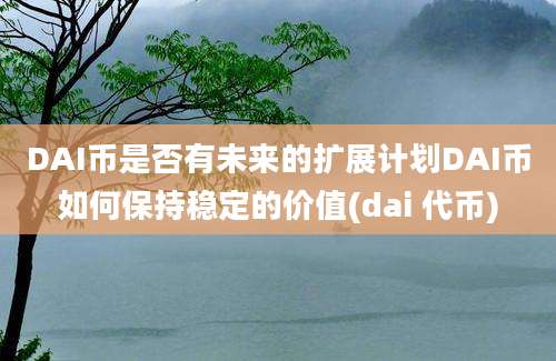 DAI币是否有未来的扩展计划DAI币如何保持稳定的价值(dai 代币)