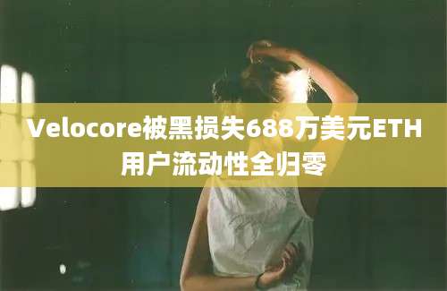 Velocore被黑损失688万美元ETH用户流动性全归零