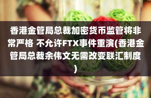 香港金管局总裁加密货币监管将非常严格 不允许FTX事件重演(香港金管局总裁余伟文无需改变联汇制度)