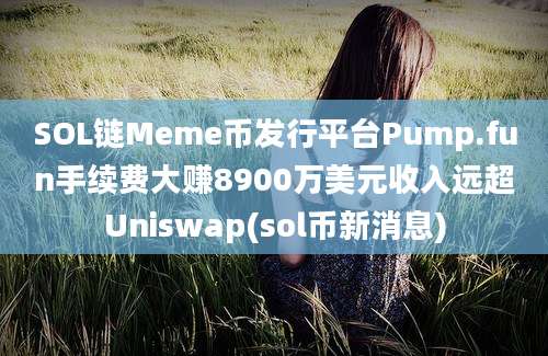 SOL链Meme币发行平台Pump.fun手续费大赚8900万美元收入远超Uniswap(sol币新消息)