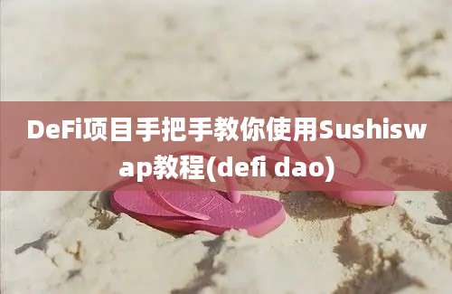 DeFi项目手把手教你使用Sushiswap教程(defi dao)