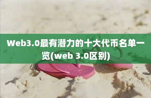 Web3.0最有潜力的十大代币名单一览(web 3.0区别)