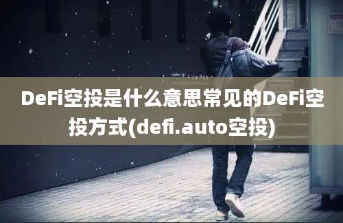 DeFi空投是什么意思常见的DeFi空投方式(defi.auto空投)