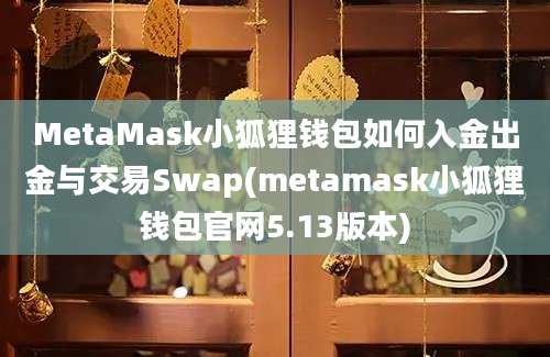 MetaMask小狐狸钱包如何入金出金与交易Swap(metamask小狐狸钱包官网5.13版本)